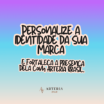 Personalize a identidade da sua Marca e fortaleça a presença dela com Arteria Brasil.